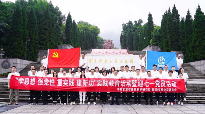 追尋紅色足跡，爭做時代先鋒——甘肅建科院黨委赴重慶開展主題教育實踐活動